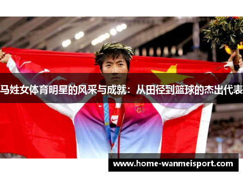 马姓女体育明星的风采与成就：从田径到篮球的杰出代表