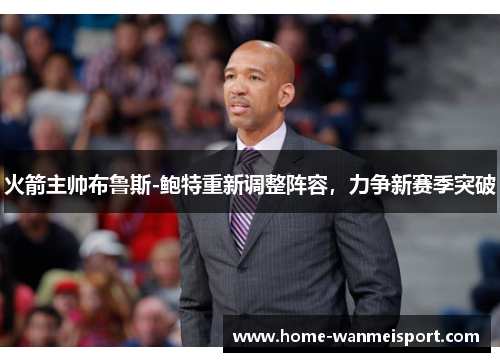 火箭主帅布鲁斯-鲍特重新调整阵容，力争新赛季突破