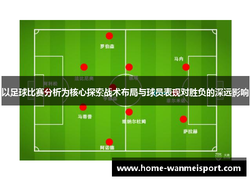 以足球比赛分析为核心探索战术布局与球员表现对胜负的深远影响