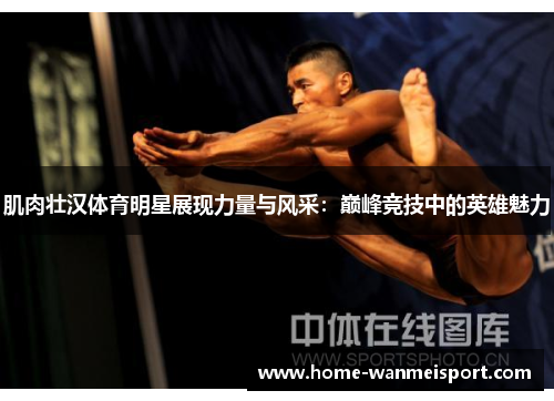 肌肉壮汉体育明星展现力量与风采：巅峰竞技中的英雄魅力