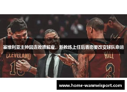 塞维利亚主帅因连败遭解雇，新教练上任后表态要改变球队命运
