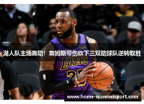 湖人队主场轰动！詹姆斯带伤砍下三双助球队逆转取胜