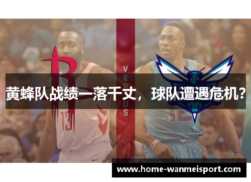 黄蜂队战绩一落千丈，球队遭遇危机？