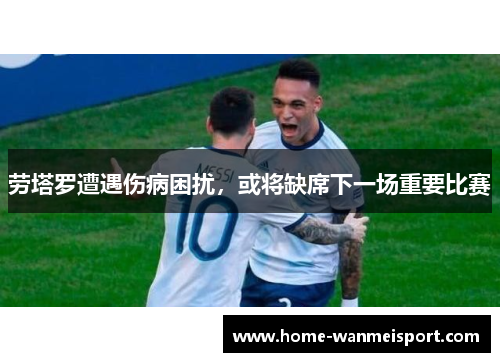 劳塔罗遭遇伤病困扰，或将缺席下一场重要比赛