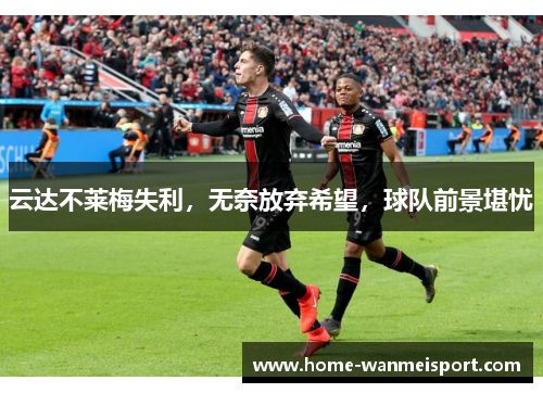 云达不莱梅失利，无奈放弃希望，球队前景堪忧