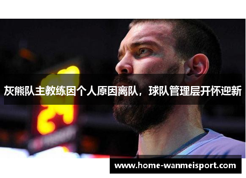 灰熊队主教练因个人原因离队，球队管理层开怀迎新