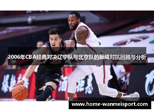 2006年CBA经典对决辽宁队与北京队的巅峰对抗回顾与分析