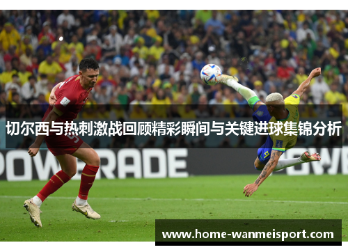 切尔西与热刺激战回顾精彩瞬间与关键进球集锦分析