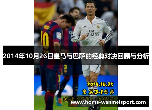 2014年10月26日皇马与巴萨的经典对决回顾与分析