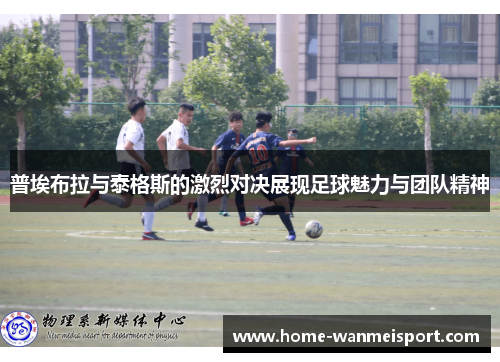 普埃布拉与泰格斯的激烈对决展现足球魅力与团队精神